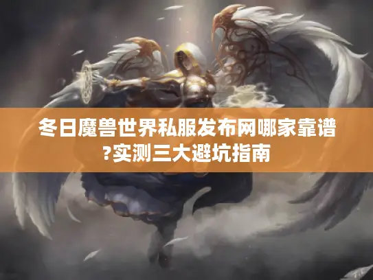 冬日魔兽世界私服发布网哪家靠谱?实测三大避坑指南 冬日魔兽世界私服发布网哪家靠谱?实测三大避坑指南