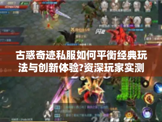 古惑奇迹私服如何平衡经典玩法与创新体验?资深玩家实测推荐