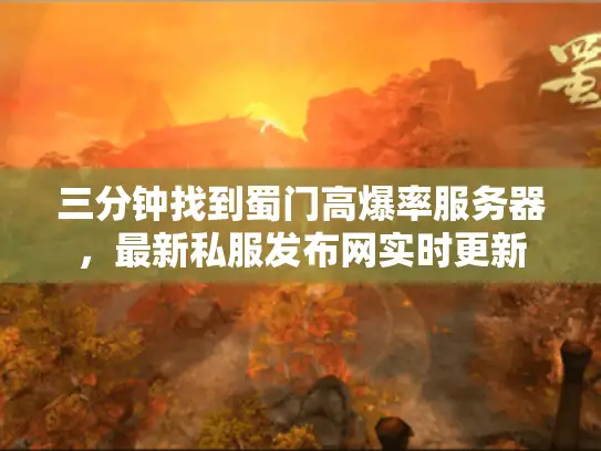 三分钟找到蜀门高爆率服务器，最新私服发布网实时更新