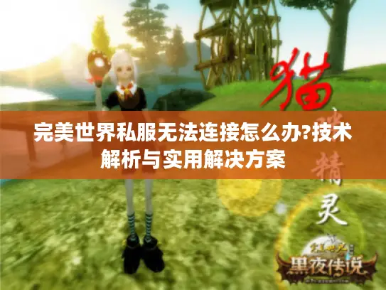 完美世界私服无法连接怎么办?技术解析与实用解决方案 完美世界私服无法连接怎么办?技术解析与实用解决方案