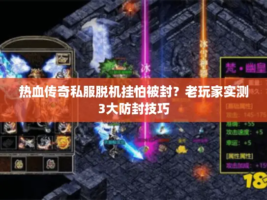 热血传奇私服脱机挂怕被封？老玩家实测3大防封技巧