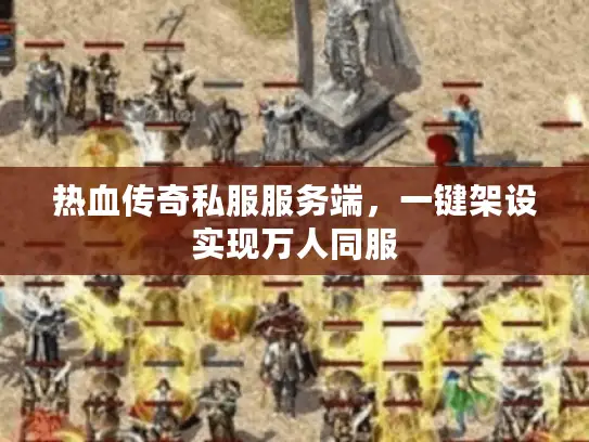 热血传奇私服服务端，一键架设实现万人同服