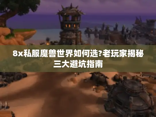 8x私服魔兽世界如何选?老玩家揭秘三大避坑指南