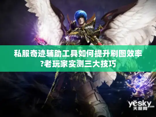 私服奇迹辅助工具如何提升刷图效率?老玩家实测三大技巧 私服奇迹辅助工具如何提升刷图效率?老玩家实测三大技巧
