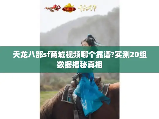 天龙八部sf商城视频哪个靠谱?实测20组数据揭秘真相