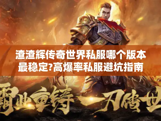 渣渣辉传奇世界私服哪个版本最稳定?高爆率私服避坑指南