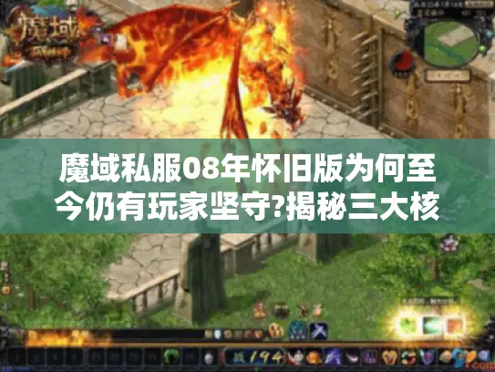 魔域私服08年怀旧版为何至今仍有玩家坚守?揭秘三大核心吸引力