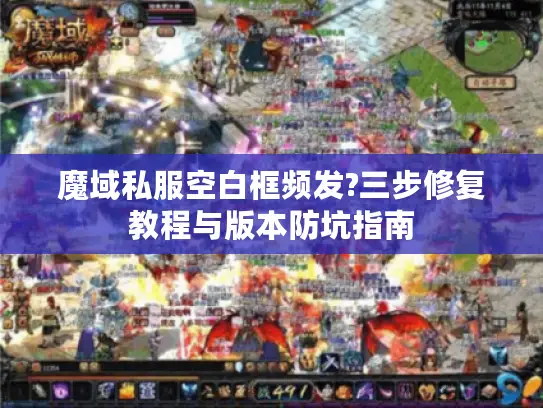 魔域私服空白框频发?三步修复教程与版本防坑指南