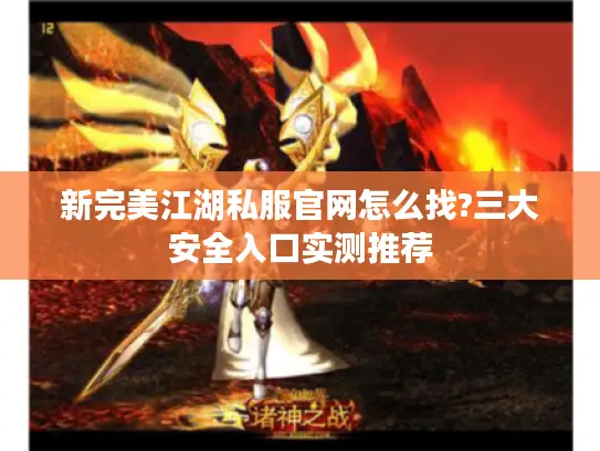 新完美江湖私服官网怎么找?三大安全入口实测推荐
