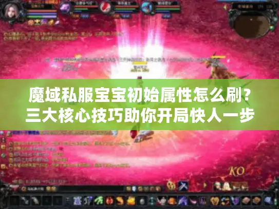 魔域私服宝宝初始属性怎么刷？三大核心技巧助你开局快人一步