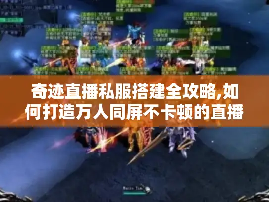 奇迹直播私服搭建全攻略,如何打造万人同屏不卡顿的直播平台? 奇迹直播私服搭建全攻略,如何打造万人同屏不卡顿的直播平台?