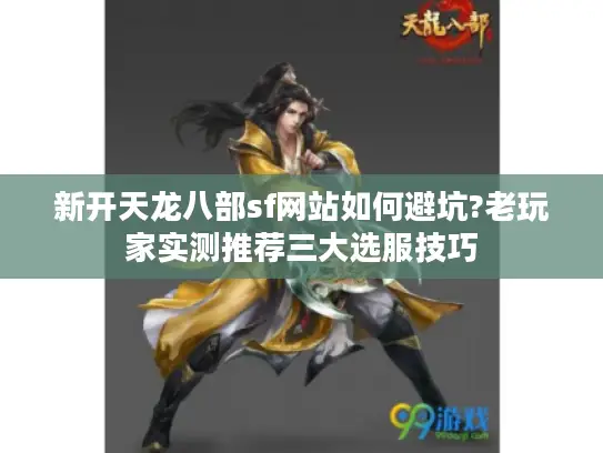 新开天龙八部sf网站如何避坑?老玩家实测推荐三大选服技巧