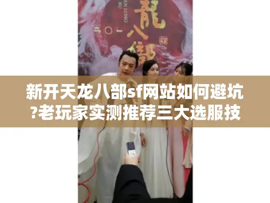 新开天龙八部sf网站如何避坑?老玩家实测推荐三大选服技巧