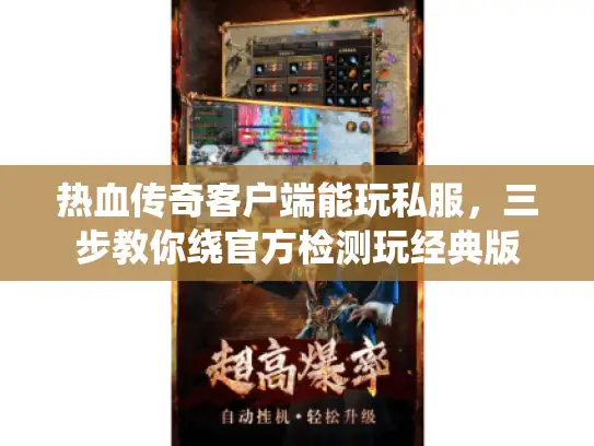 热血传奇客户端能玩私服，三步教你绕官方检测玩经典版