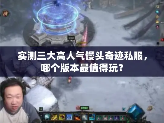 实测三大高人气馒头奇迹私服，哪个版本最值得玩？