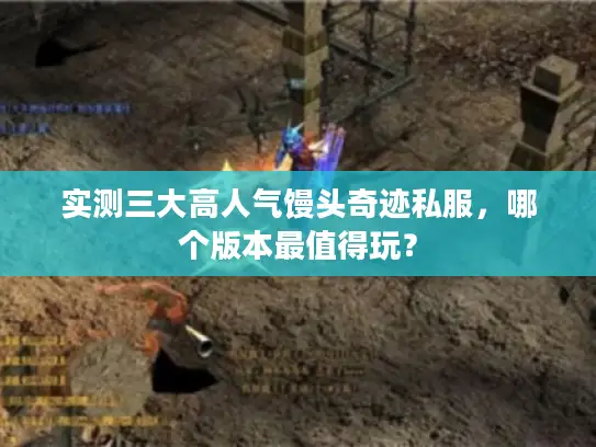 实测三大高人气馒头奇迹私服，哪个版本最值得玩？