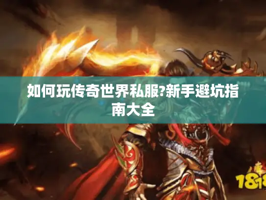 如何玩传奇世界私服?新手避坑指南大全