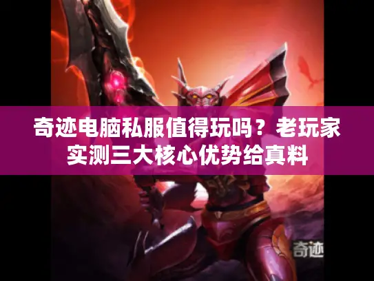 奇迹电脑私服值得玩吗？老玩家实测三大核心优势给真料