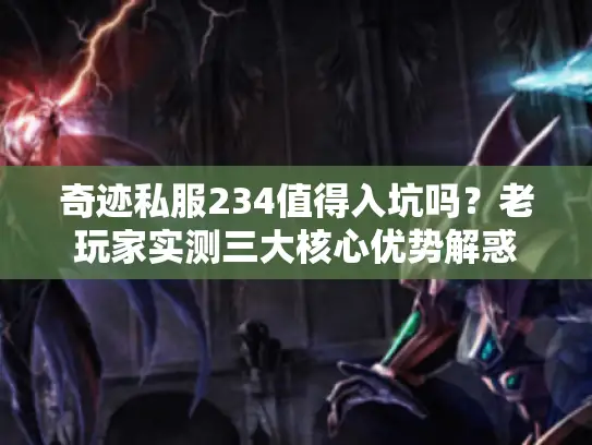 奇迹私服234值得入坑吗？老玩家实测三大核心优势解惑