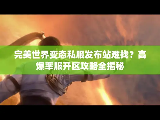 完美世界变态私服发布站难找?高爆率服开区攻略全揭秘 完美世界变态私服发布站难找?高爆率服开区攻略全揭秘