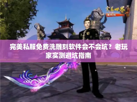 完美私服免费洗雕刻软件会不会坑？老玩家实测避坑指南
