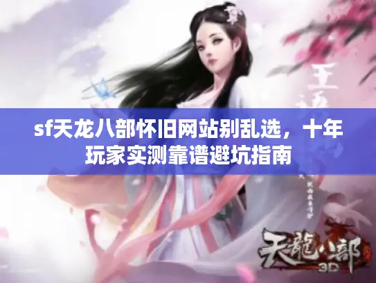 sf天龙八部怀旧网站别乱选，十年玩家实测靠谱避坑指南