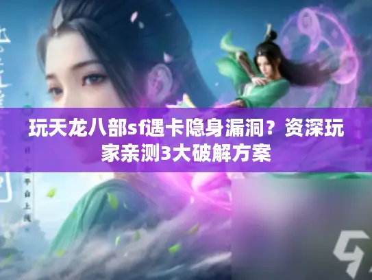 玩天龙八部sf遇卡隐身漏洞？资深玩家亲测3大破解方案