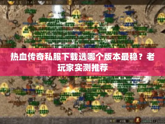 热血传奇私服下载选哪个版本最稳？老玩家实测推荐