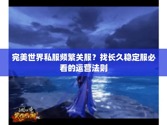 完美世界私服频繁关服？找长久稳定服必看的运营法则