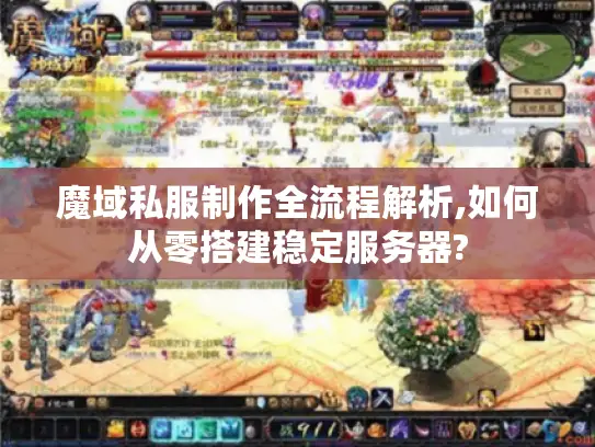 魔域私服制作全流程解析,如何从零搭建稳定服务器?