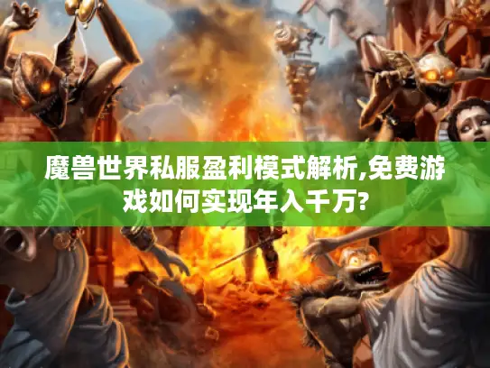 魔兽世界私服盈利模式解析,免费游戏如何实现年入千万?