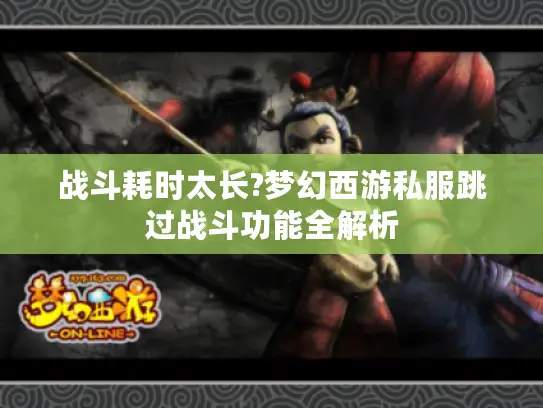 战斗耗时太长?梦幻西游私服跳过战斗功能全解析