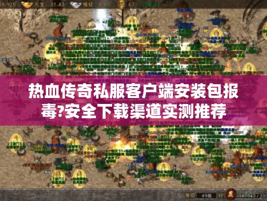 热血传奇私服客户端安装包报毒?安全下载渠道实测推荐 热血传奇私服客户端安装包报毒?安全下载渠道实测推荐