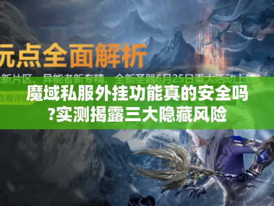 魔域私服外挂功能真的安全吗?实测揭露三大隐藏风险