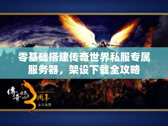 零基础搭建传奇世界私服专属服务器，架设下载全攻略