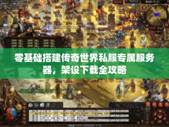 零基础搭建传奇世界私服专属服务器，架设下载全攻略