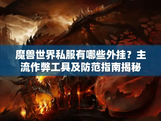 魔兽世界私服有哪些外挂？主流作弊工具及防范指南揭秘
