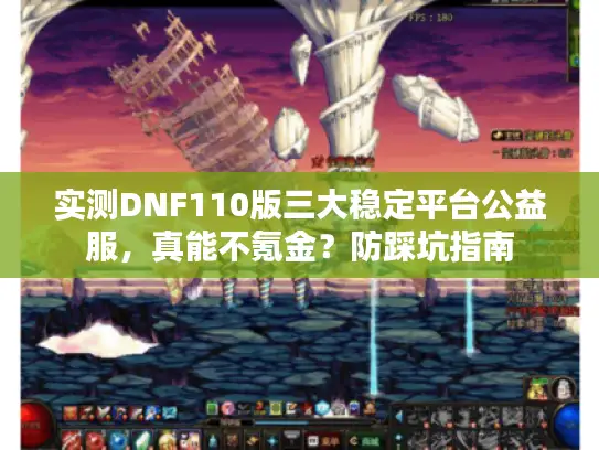 实测DNF110版三大稳定平台公益服，真能不氪金？防踩坑指南