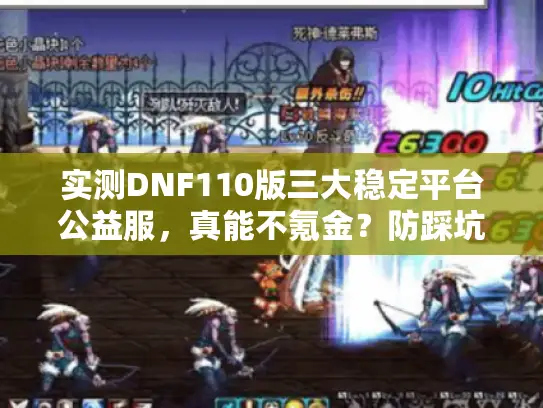 实测DNF110版三大稳定平台公益服，真能不氪金？防踩坑指南
