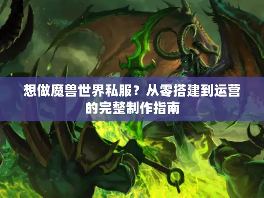 想做魔兽世界私服？从零搭建到运营的完整制作指南