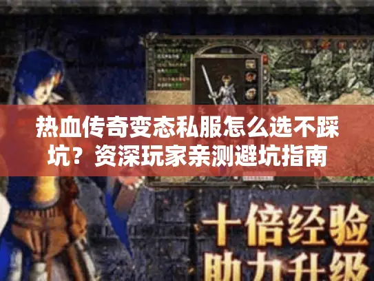 热血传奇变态私服怎么选不踩坑？资深玩家亲测避坑指南