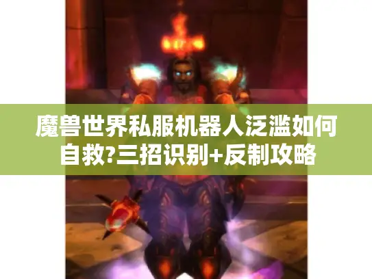 魔兽世界私服机器人泛滥如何自救?三招识别+反制攻略