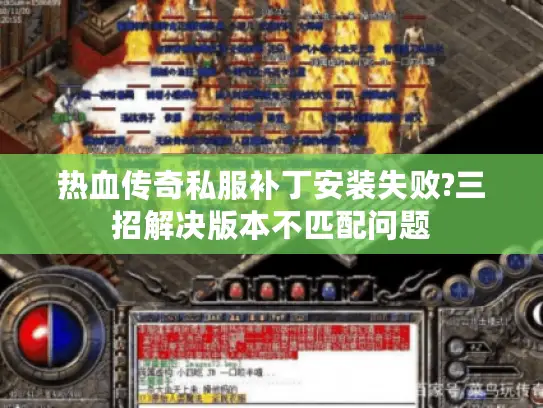 热血传奇私服补丁安装失败?三招解决版本不匹配问题