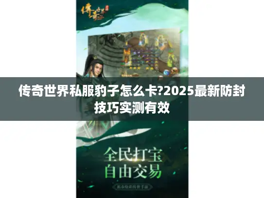 传奇世界私服豹子怎么卡?2025最新防封技巧实测有效