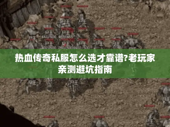热血传奇私服怎么选才靠谱?老玩家亲测避坑指南