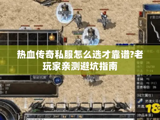 热血传奇私服怎么选才靠谱?老玩家亲测避坑指南