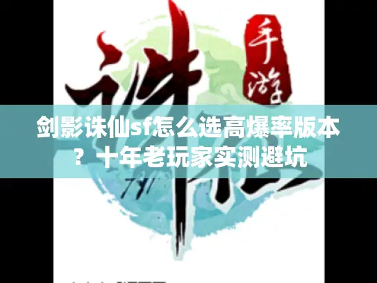 剑影诛仙sf怎么选高爆率版本?十年老玩家实测避坑 剑影诛仙sf怎么选高爆率版本?十年老玩家实测避坑