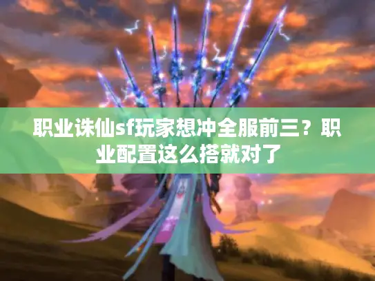 职业诛仙sf玩家想冲全服前三?职业配置这么搭就对了 职业诛仙sf玩家想冲全服前三?职业配置这么搭就对了
