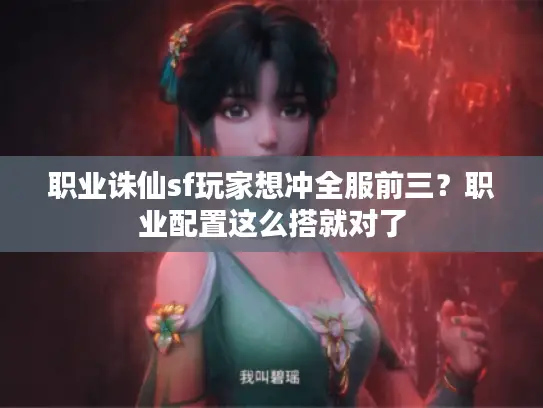 职业诛仙sf玩家想冲全服前三?职业配置这么搭就对了 职业诛仙sf玩家想冲全服前三?职业配置这么搭就对了