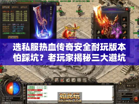 选私服热血传奇安全耐玩版本怕踩坑？老玩家揭秘三大避坑法则